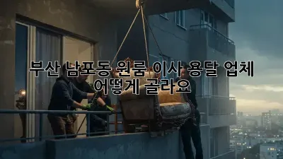 부산 남포동 원룸 이사, 용달 업체 어떻게 골라요?